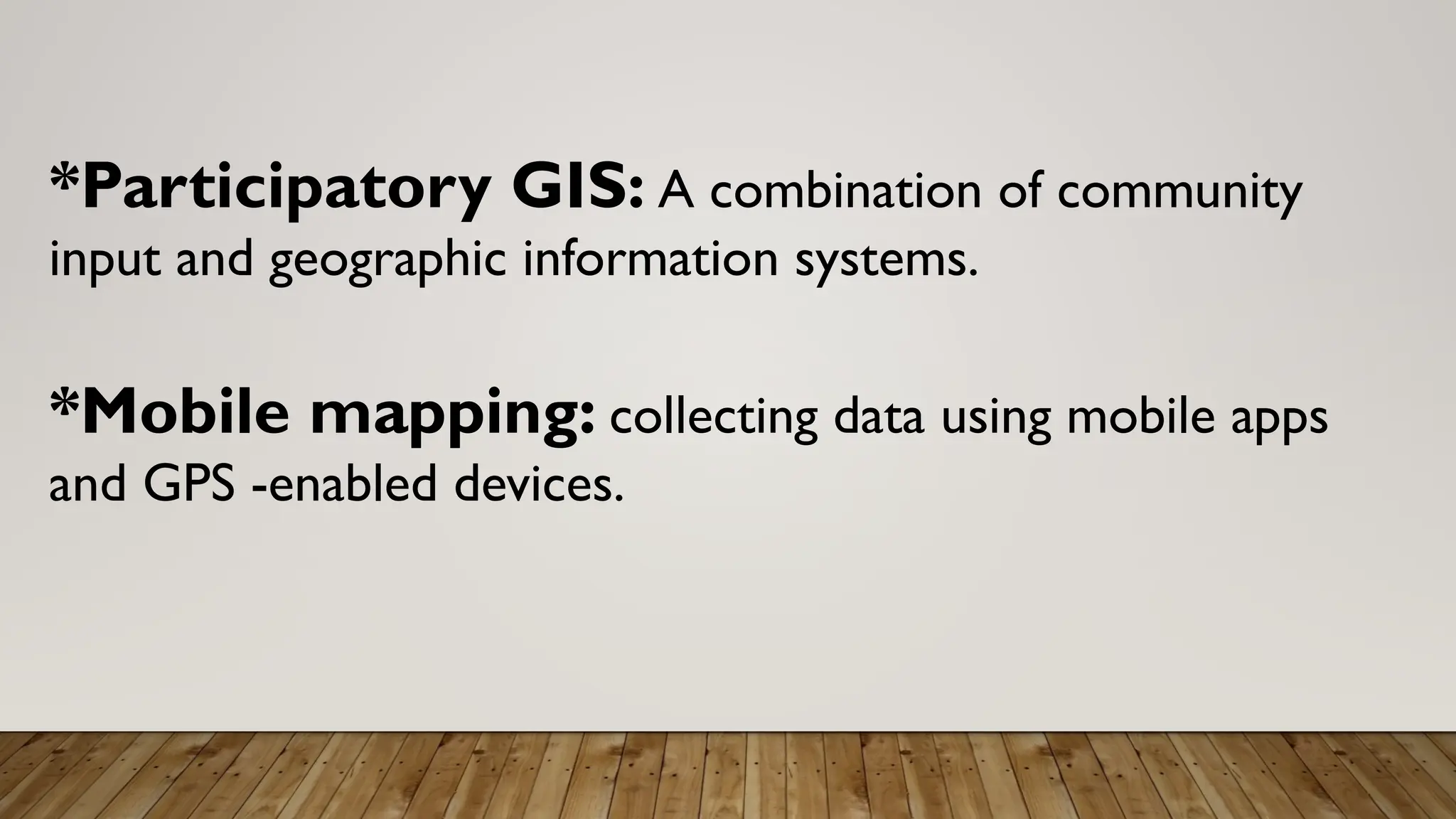 *Participatory GIS: A combination of community
input and geographic information systems.
*Mobile mapping: collecting data using mobile apps
and GPS -enabled devices.
 