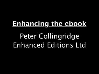 Enhancing the ebook
  Peter Collingridge
Enhanced Editions Ltd
 