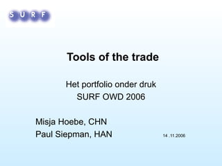 Tools of the trade Het portfolio onder druk SURF OWD 2006 Misja Hoebe, CHN Paul Siepman, HAN  14 .11.2006 