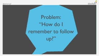 @dohertyjf




                  Problem:
                 “How do I
             remember to follow
                    up?”
 