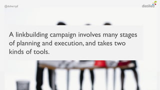 @dohertyjf




   A linkbuilding campaign involves many stages
   of planning and execution, and takes two
   kinds of tools.
 