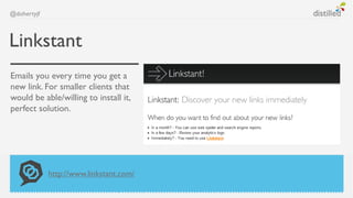@dohertyjf



Linkstant
Emails you every time you get a
new link. For smaller clients that
would be able/willing to install it,
perfect solution.




             http://www.linkstant.com/
 