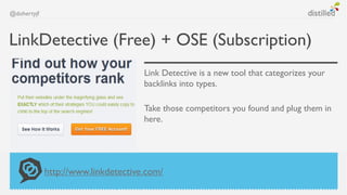 @dohertyjf



LinkDetective (Free) + OSE (Subscription)
                                     Link Detective is a new tool that categorizes your
                                     backlinks into types.

                                     Take those competitors you found and plug them in
                                     here.




             http://www.linkdetective.com/
 