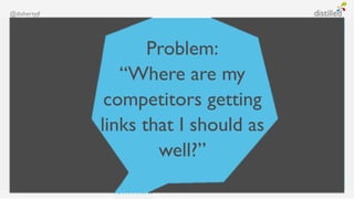 @dohertyjf




                    Problem:
                “Where are my
              competitors getting
             links that I should as
                     well?”
 