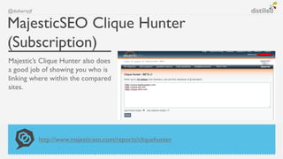 @dohertyjf


MajesticSEO Clique Hunter
(Subscription)
Majestic’s Clique Hunter also does
a good job of showing you who is
linking where within the compared
sites.




             http://www.majesticseo.com/reports/cliquehunter
 