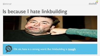 @dohertyjf



Is because I hate linkbuilding




             Ok ok, hate is a strong word. But linkbuilding is tough
 