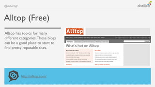 @dohertyjf



Alltop (Free)
Alltop has topics for many
different categories. These blogs
can be a good place to start to
find pretty reputable sites.




             http://alltop.com/
 