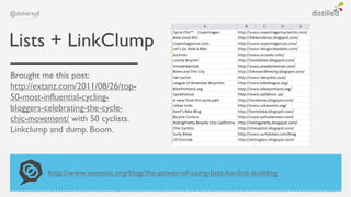 @dohertyjf



Lists + LinkClump
Brought me this post:
http://extanz.com/2011/08/26/top-
50-most-influential-cycling-
bloggers-celebrating-the-cycle-
chic-movement/ with 50 cyclists.
Linkclump and dump. Boom.



             http://www.seomoz.org/blog/the-power-of-using-lists-for-link-building
 