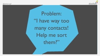 @dohertyjf




                 Problem:
             “I have way too
             many contacts!
              Help me sort
                  them?”
 