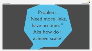 @dohertyjf




                 Problem:
             “Need more links,
              have no time. ”
               Aka how do I
               achieve scale?
 