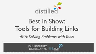 Best in Show:
Tools for Building Links
 AKA: Solving Problems with Tools
     JOHN DOHERTY
      DISTILLED NYC
 