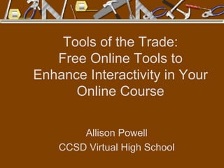 Tools of the Trade: Free Online Tools to Enhance Interactivity in Your Online Course Allison Powell CCSD Virtual High School 