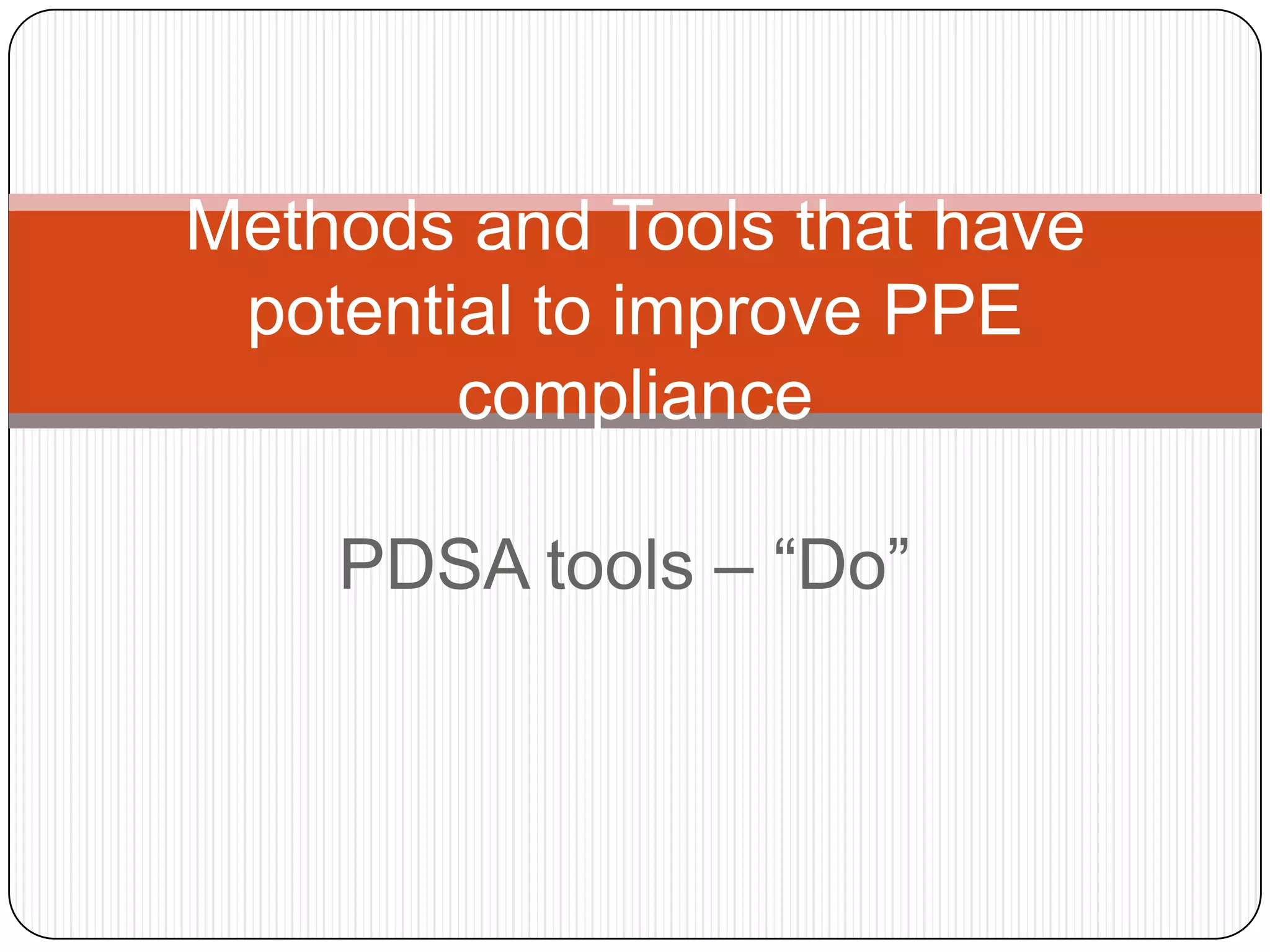 Methods and Tools that have
 potential to improve PPE
        compliance

    PDSA tools – “Do”
 