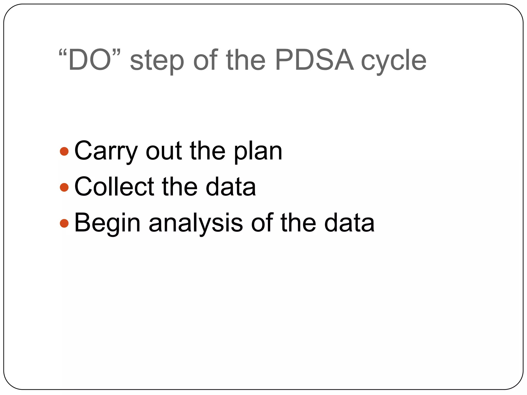 “DO” step of the PDSA cycle


 Carry out the plan
 Collect the data
 Begin analysis of the data
 