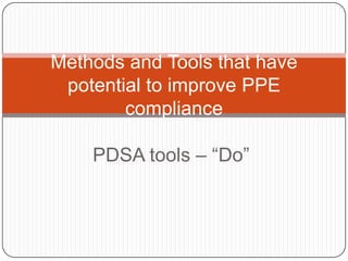 Methods and Tools that have
 potential to improve PPE
        compliance

    PDSA tools – “Do”
 