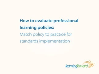 Source: Armstrong, A. (2013, Spring). How to evaluate professional learning policies:
Match policy to practice for standards implementation. ToolsforLearningSchools 16(3).
(pp. 1-3).
Title
BodyHow to evaluate professional
learning policies:
Match policy to practice for
standards implementation
 