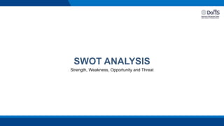 SWOT ANALYSIS
Strength, Weakness, Opportunity and Threat
 