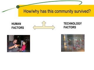 How/why has this community survived? <ul><li>HUMAN  FACTORS </li></ul>TECHNOLOGY FACTORS 