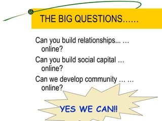 <ul><li>Can you build relationships... …online? </li></ul><ul><li>Can you build social capital …online?  </li></ul><ul><li...