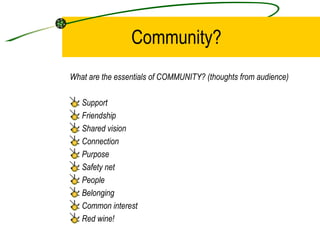 Community? <ul><li>What are the essentials of COMMUNITY? (thoughts from audience) </li></ul><ul><li>Support  </li></ul><ul...