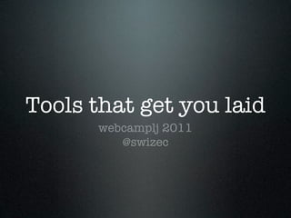 Tools that get you laid
      webcamplj 2011
         @swizec
 