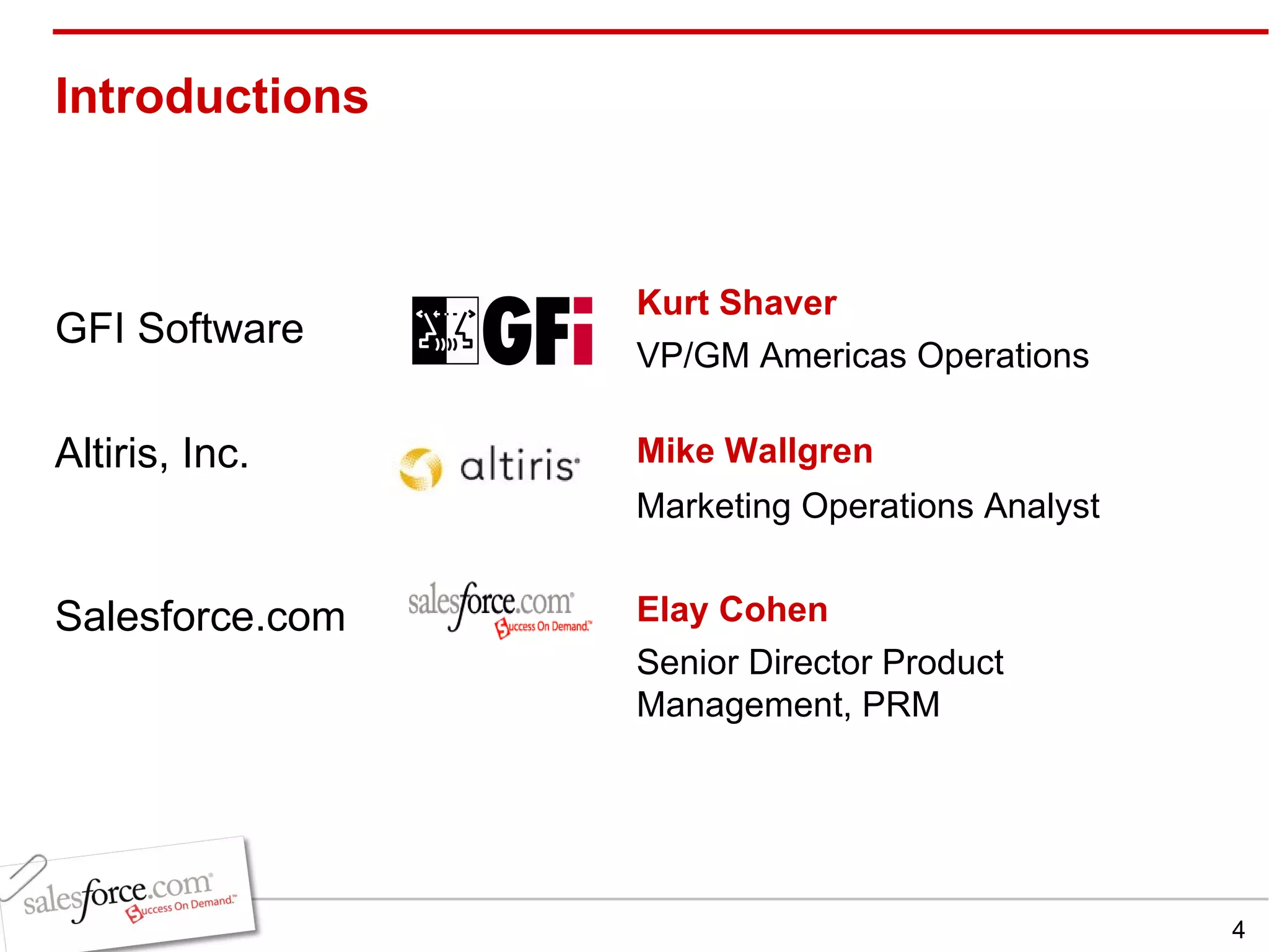 Introductions  Kurt Shaver VP/GM Americas Operations Elay Cohen Senior Director Product Management, PRM Salesforce.com Mike Wallgren   Altiris, Inc. GFI Software Marketing Operations Analyst 