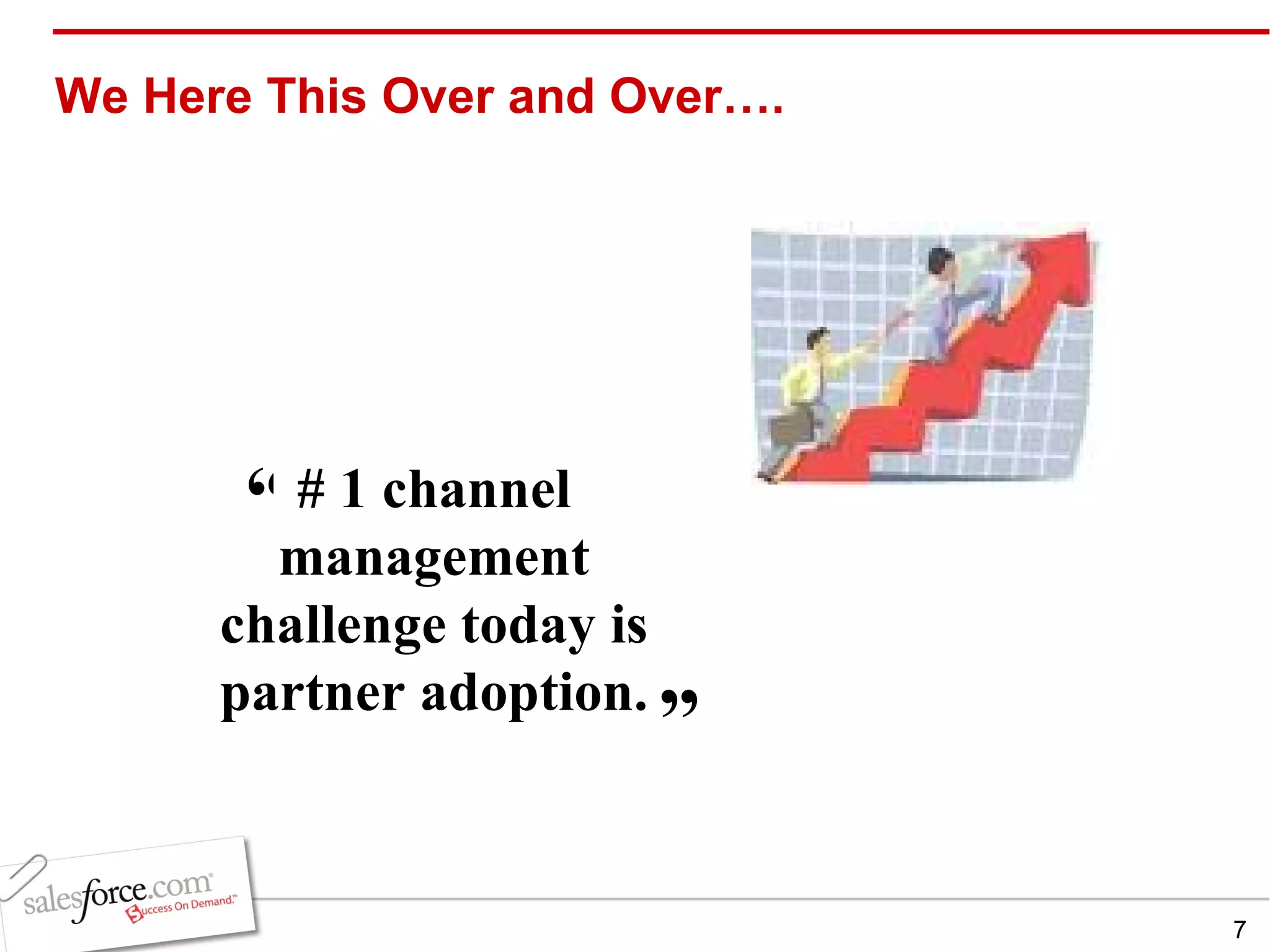 We Here This Over and Over…. # 1 channel management challenge today is partner adoption.   ” “ 