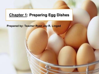 Chapter 1: Preparing Egg Dishes
Prepared by: Teacher Ryan Jay R. Lingad
 