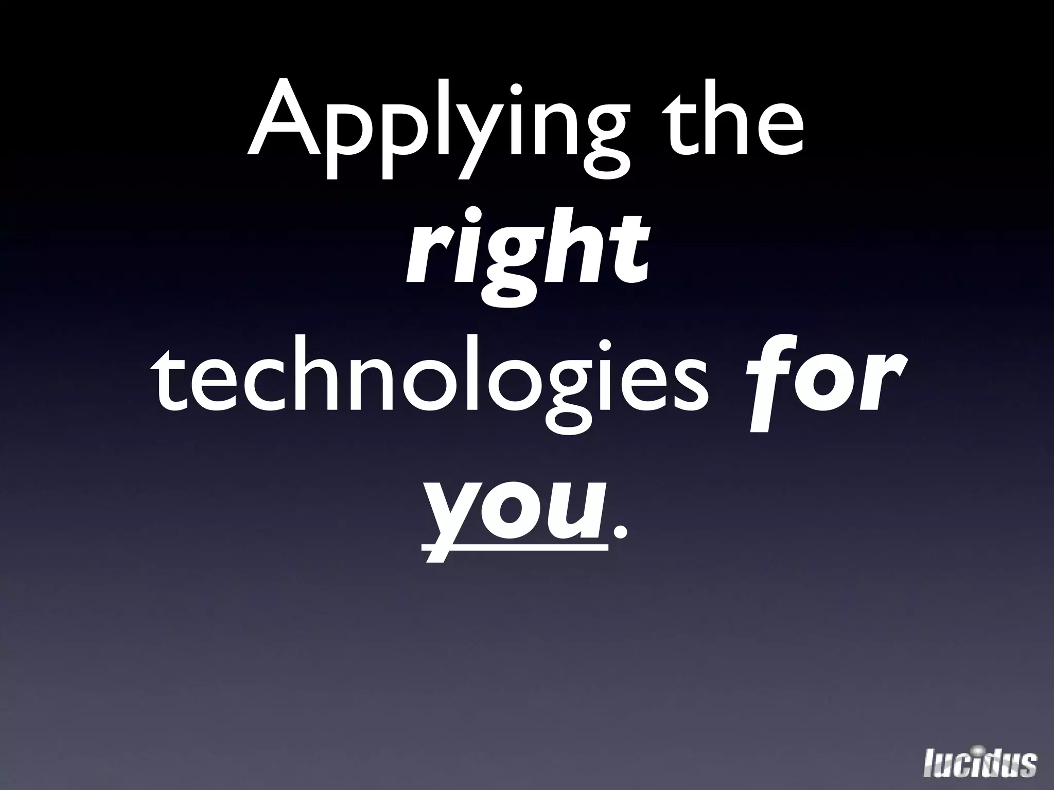 Applying the   right  technologies  for  you . 