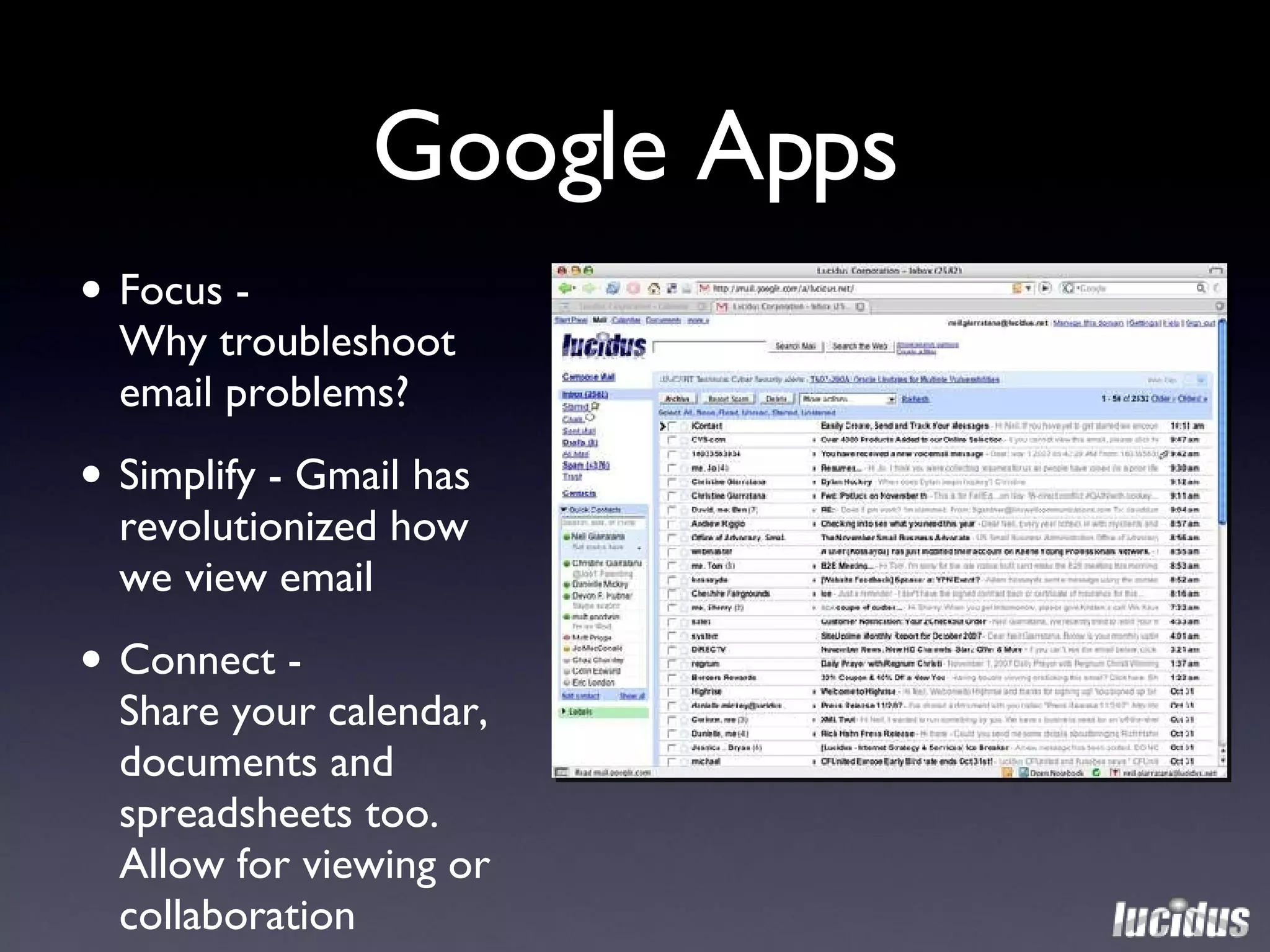 Google Apps Focus -  Why troubleshoot email problems? Simplify -  Gmail has revolutionized how we view email Connect -   Share your calendar, documents and spreadsheets too. Allow for viewing or collaboration 