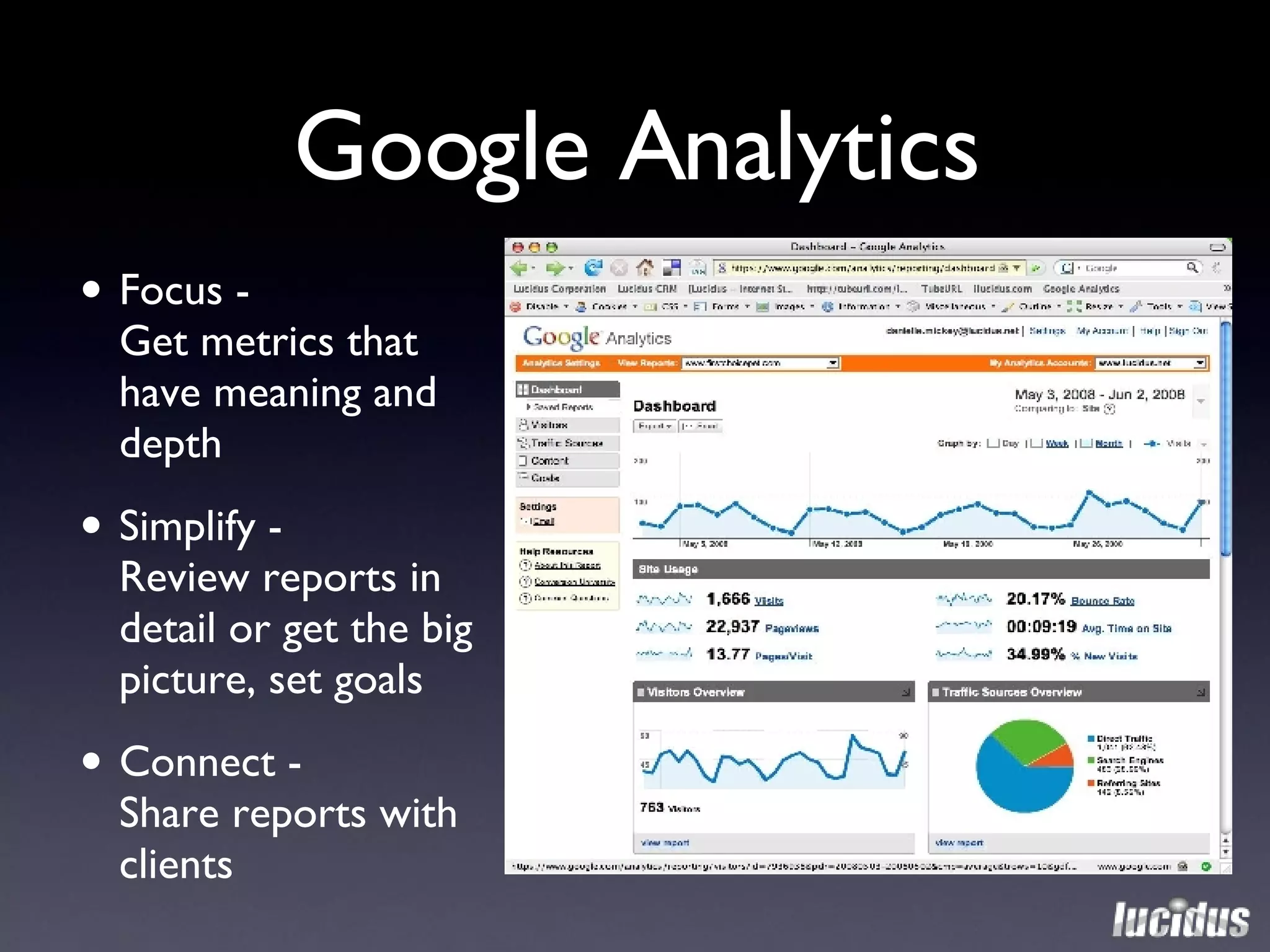 Google Analytics Focus -   Get metrics that  have meaning and depth Simplify -   Review reports in detail or get the big picture, set goals Connect -  Share reports with clients 
