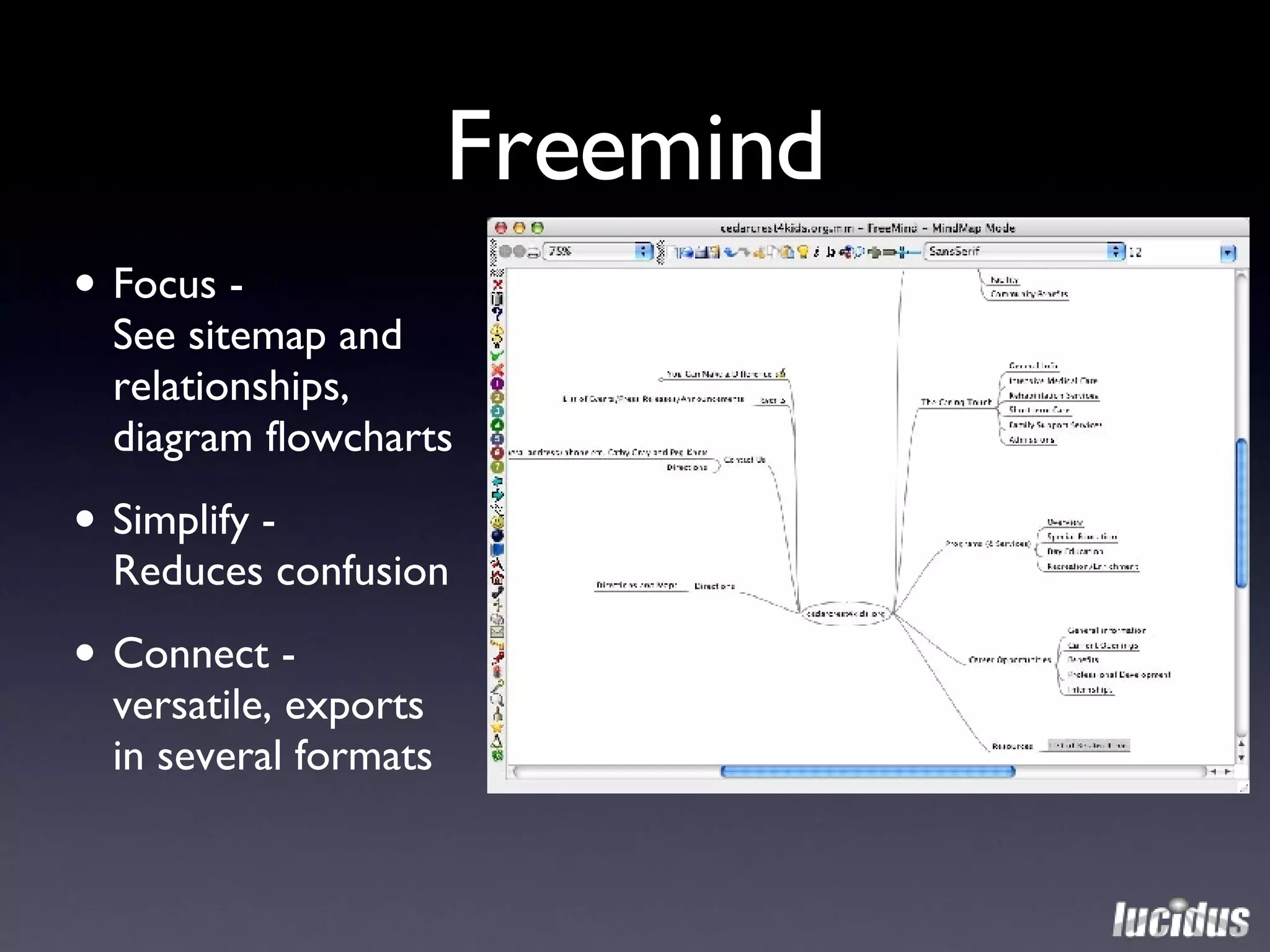 Freemind Focus -  See sitemap and relationships, diagram flowcharts  Simplify -  Reduces confusion Connect -  versatile, exports in several formats 