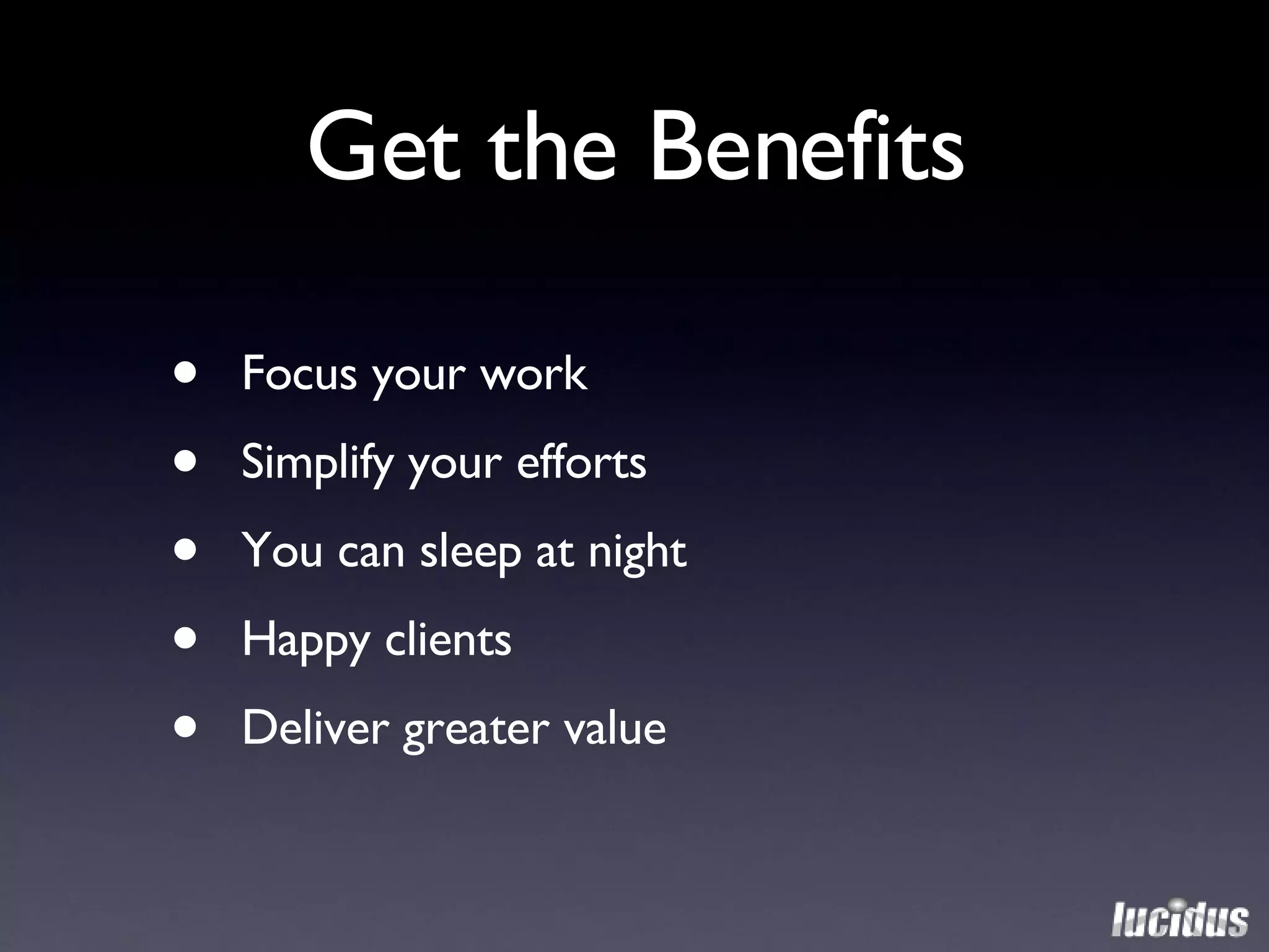 Get the Benefits Focus your work Simplify your efforts You can sleep at night Happy clients Deliver greater value 