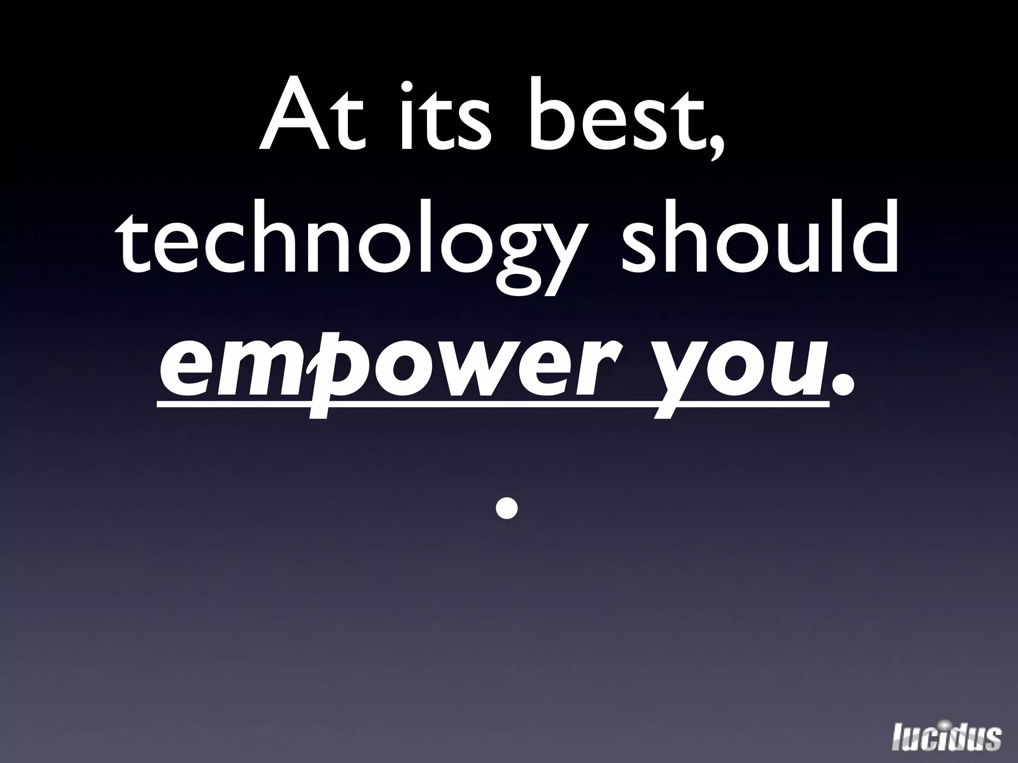 At its best,  technology should  empower you . . 