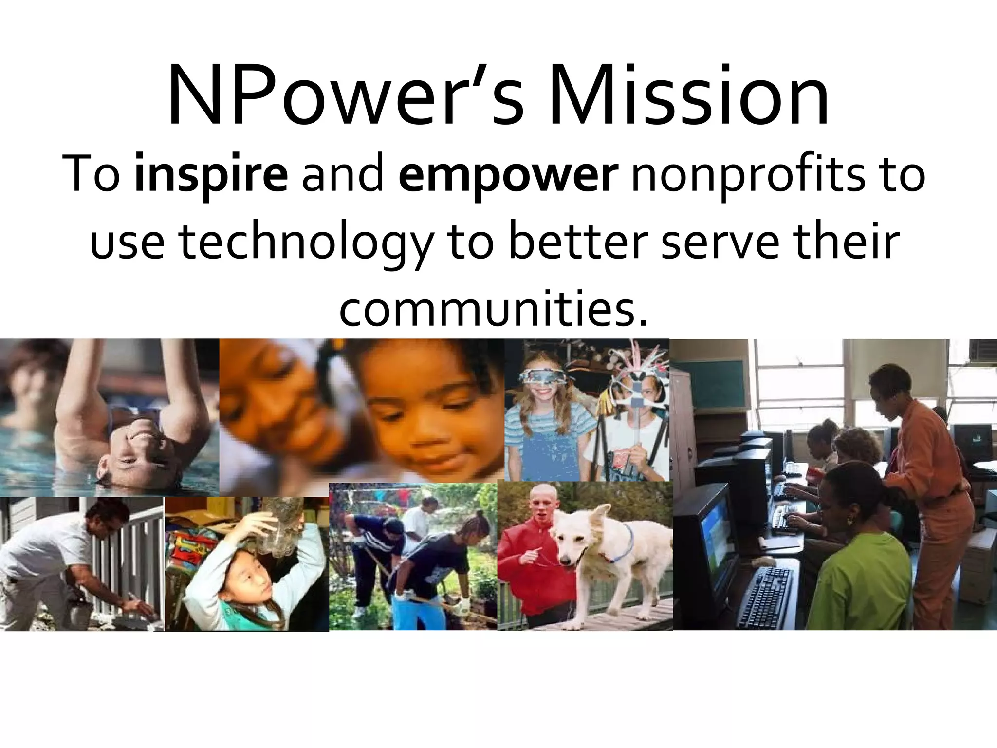 NPower’s Mission To  inspire  and  empower  nonprofits to use technology to better serve their communities. 