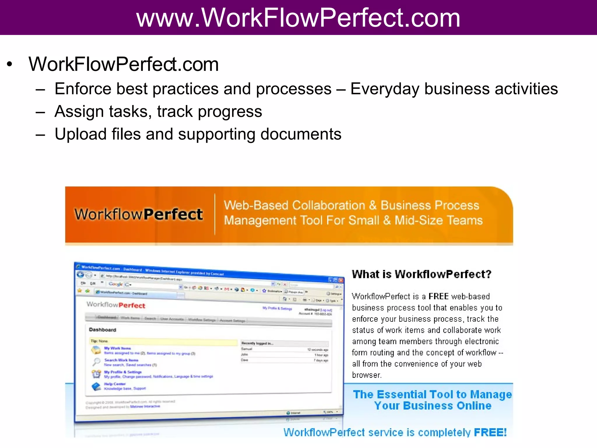 www.WorkFlowPerfect.com WorkFlowPerfect.com Enforce best practices and processes – Everyday business activities Assign tasks, track progress Upload files and supporting documents 