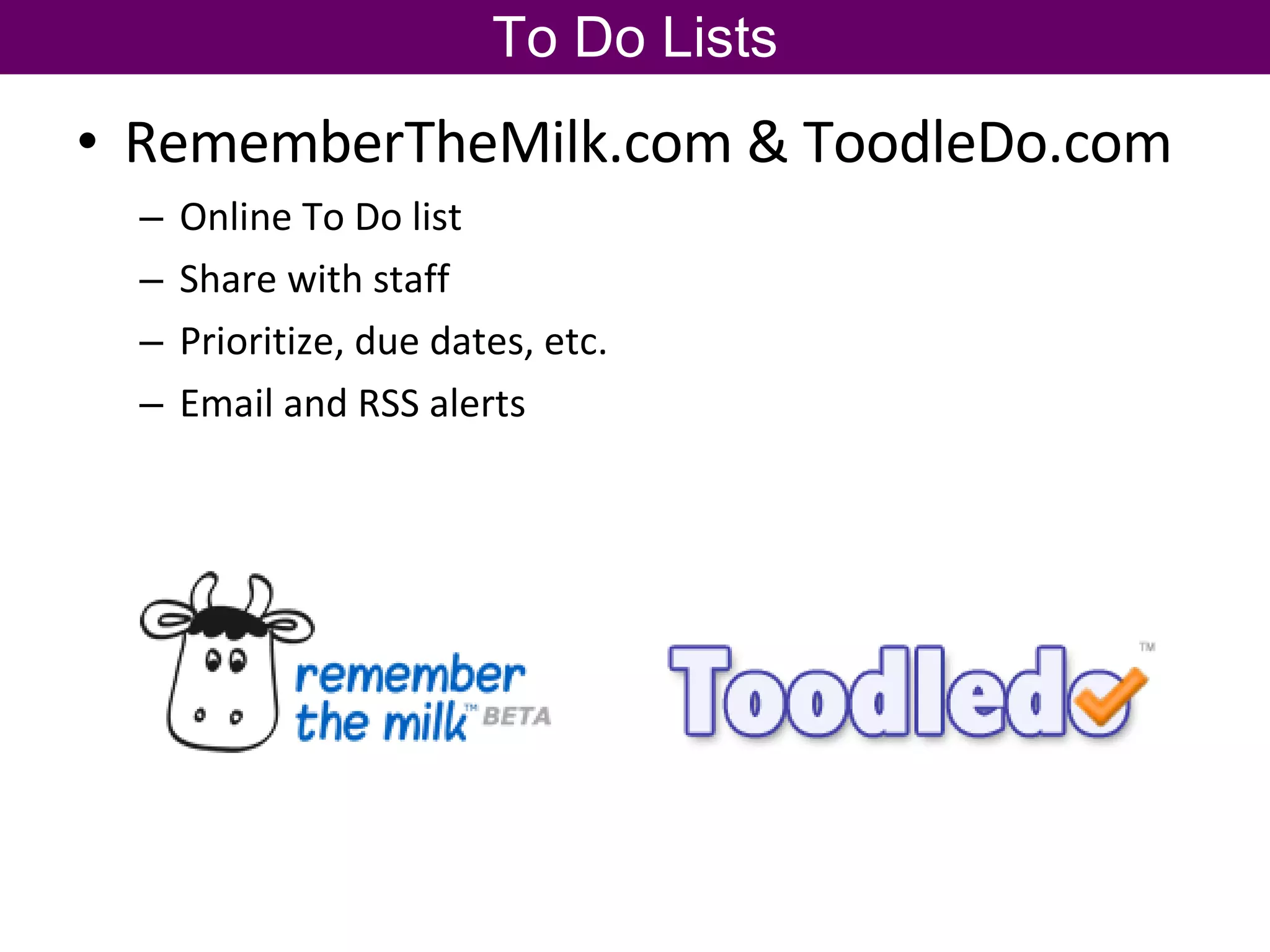 RememberTheMilk.com & ToodleDo.com Online To Do list Share with staff Prioritize, due dates, etc. Email and RSS alerts To Do Lists 
