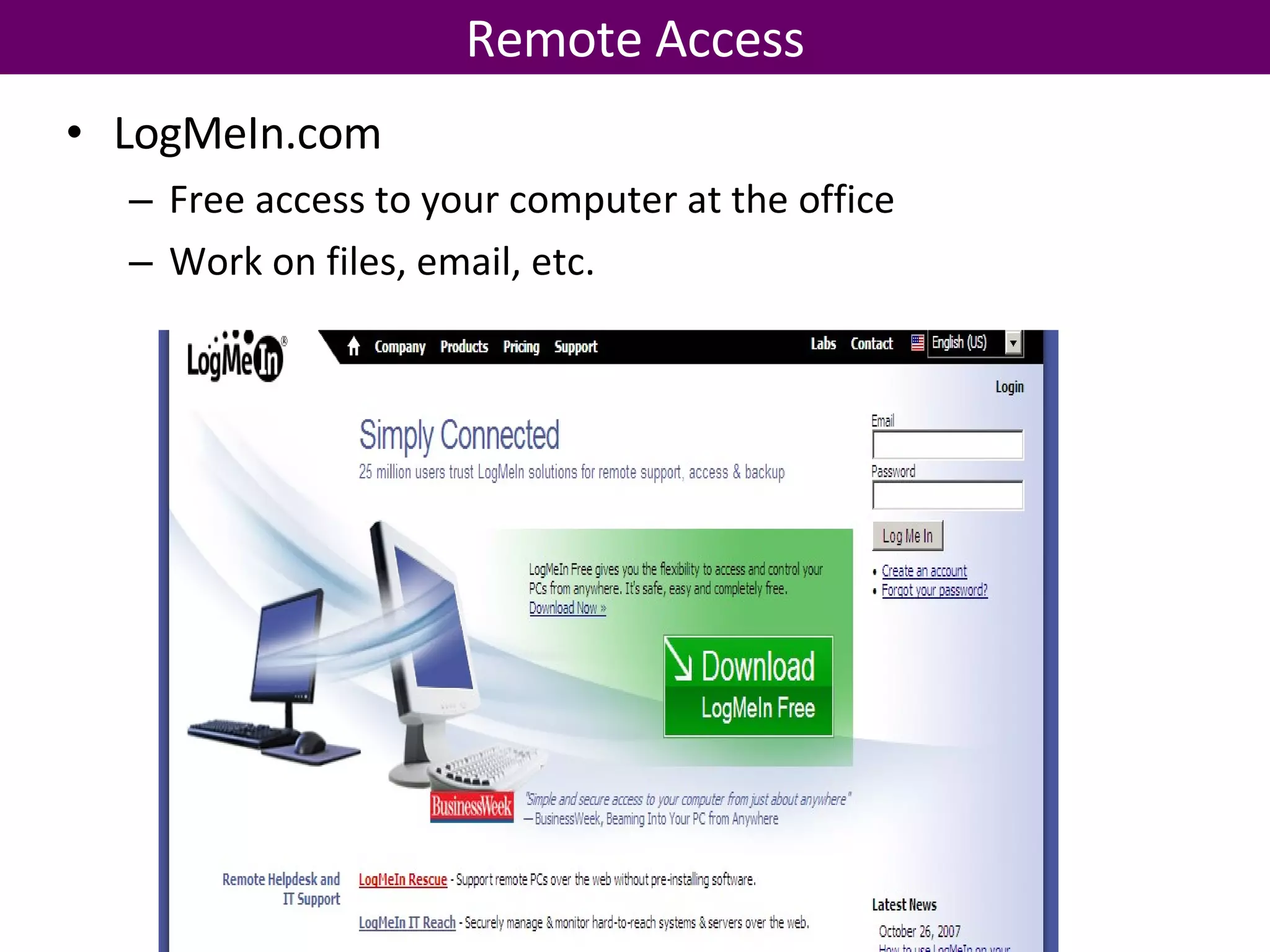 LogMeIn.com Free access to your computer at the office Work on files, email, etc. Remote Access 