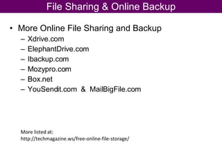 More Online File Sharing and Backup Xdrive.com ElephantDrive.com Ibackup.com Mozypro.com Box.net YouSendit.com  &  MailBigFile.com File Sharing & Online Backup More listed at: http://techmagazine.ws/free-online-file-storage/  
