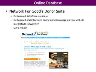 Online Database Network For Good’s Donor Suite Customized Salesforce database Customized and integrated online donations page on your website Integrated E-newsletter $99 a month 