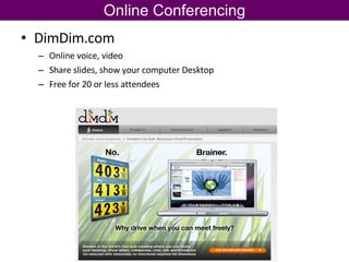 Online Conferencing DimDim.com Online voice, video Share slides, show your computer Desktop Free for 20 or less attendees 