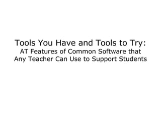 Tools You Have and Tools to Try: AT Features of Common Software that Any Teacher Can Use to Support Students 