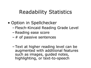Readability Statistics Option in Spellchecker Flesch-Kincaid Reading Grade Level Reading ease score # of passive sentences Text at higher reading level can be augmented with additional features such as images, guided notes, highlighting, or text-to-speech 