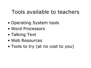 Tools available to teachers Operating System tools Word Processors Talking Text Web Resources Tools to try (at no cost to you) 