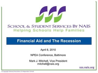 Financial Aid and The Recession

              April 8, 2010
      NPEA Conference, Baltimore

     Mark J. Mitchell, Vice President
           mitchell@nais.org
 