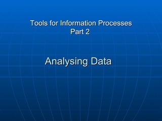 Tools for Information Processes
              Part 2



    Analysing Data
 