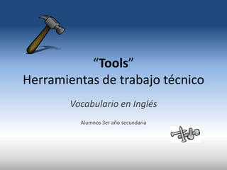 “Tools”
Herramientas de trabajo técnico
        Vocabulario en Inglés
          Alumnos 3er año secundaria
 