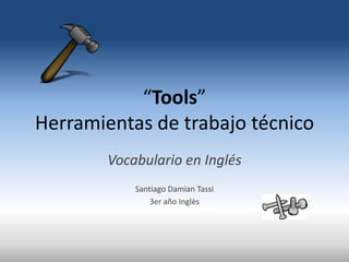 “Tools”
Herramientas de trabajo técnico
        Vocabulario en Inglés
            Santiago Damian Tassi
                3er año Inglès
 