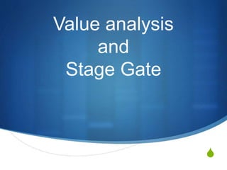 S
Value analysis
and
Stage Gate
 