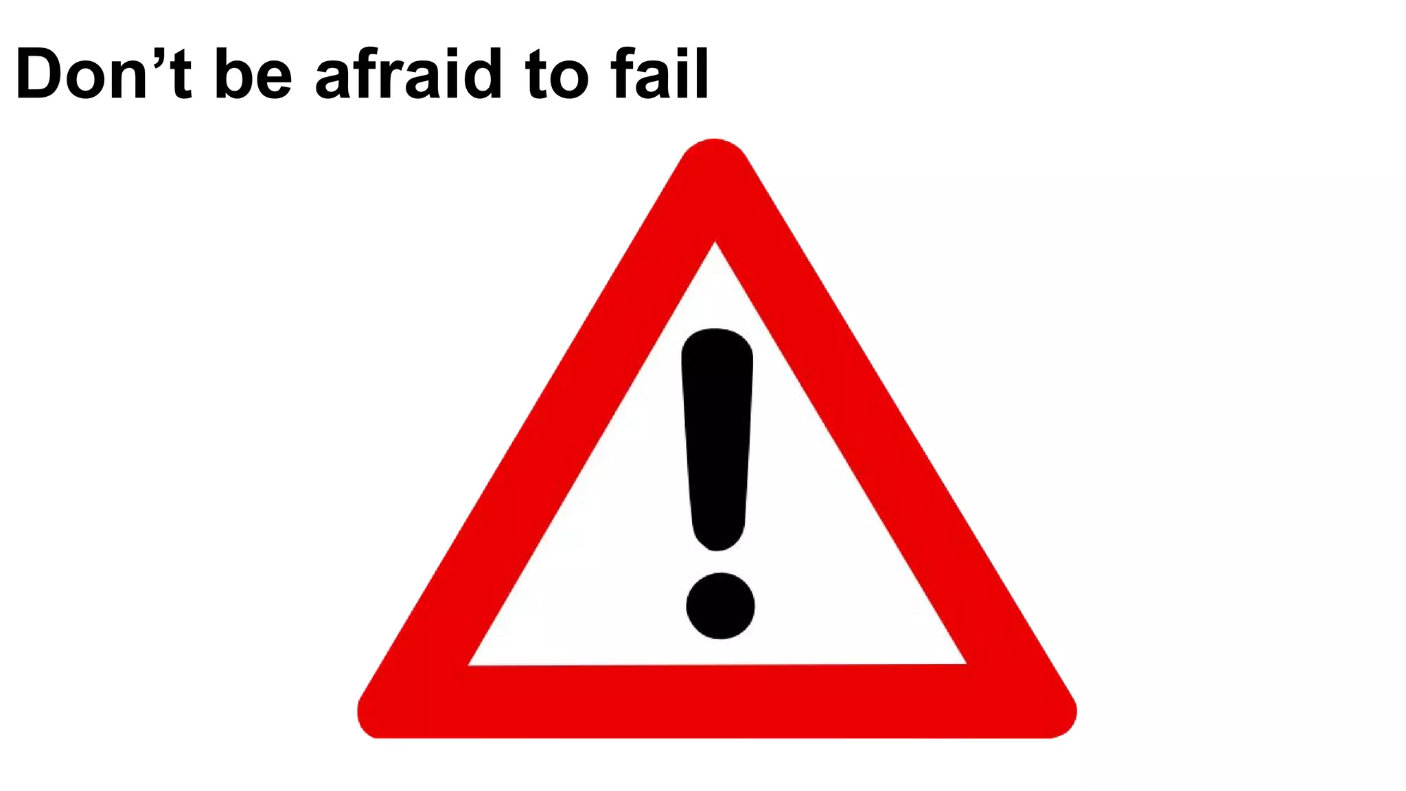 Don’t be afraid to fail
 